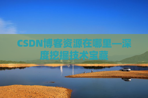 CSDN博客资源在哪里—深度挖掘技术宝藏