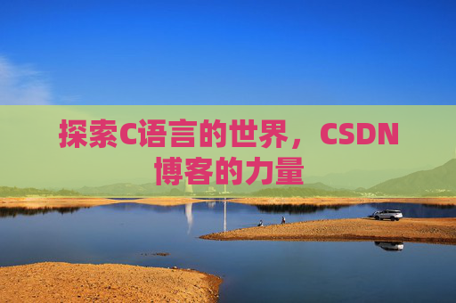 探索C语言的世界,CSDN博客的力量 探索C语言的世界,CSDN博客的力量
